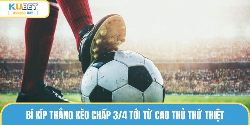 Bí kíp thắng kèo chấp 3/4 tới từ cao thủ thứ thiệt