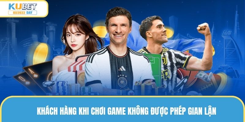 Người chơi sử dụng dịch vụ không được phép gian lận dưới bất kỳ hình thức