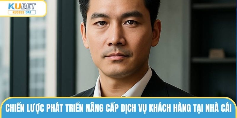Chiến lược phát triển nâng cấp dịch vụ khách hàng tại nhà cái