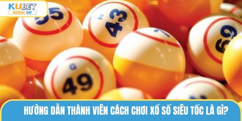 Hướng dẫn thành viên cách chơi xổ số siêu tốc là gì?