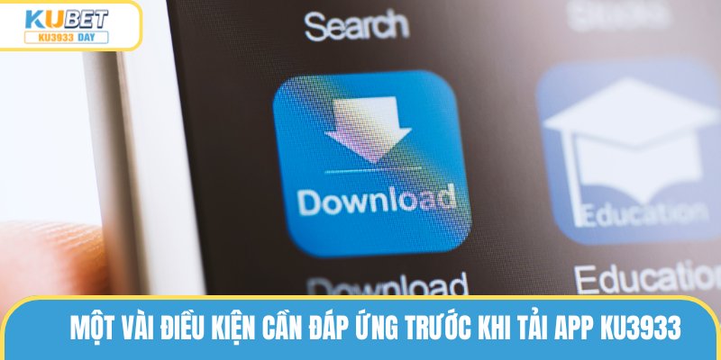 Một vài điều kiện cần đáp ứng trước khi tải app ku3933