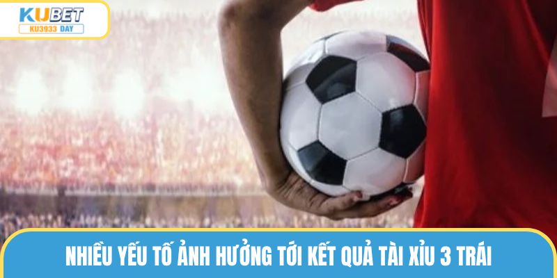 Nhiều yếu tố ảnh hưởng tới kết quả tài xỉu 3 trái