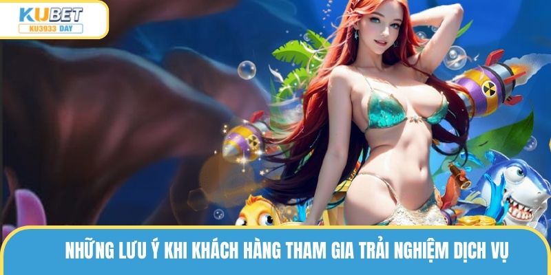 Những lưu ý khi khách hàng tham gia trải nghiệm dịch vụ