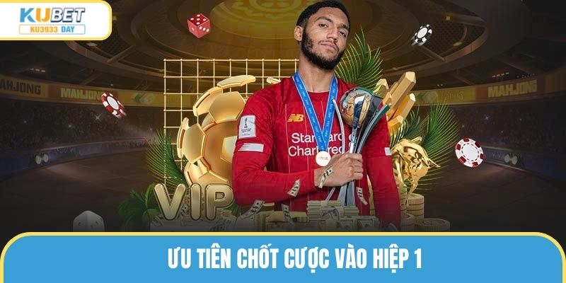 Ưu tiên chốt cược vào hiệp 1