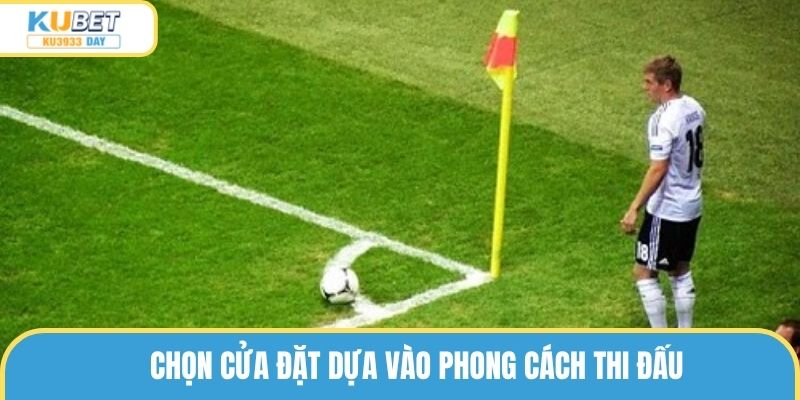 Chọn cửa đặt dựa vào phong cách thi đấu