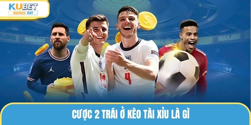 Cược 2 trái ở kèo tài xỉu là gì