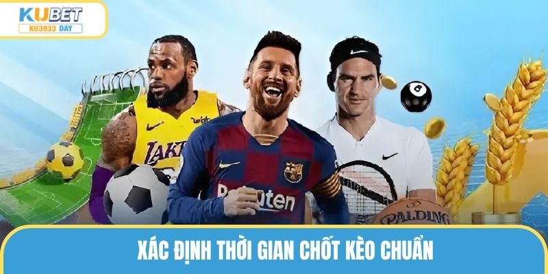 Xác định thời gian chốt kèo chuẩn