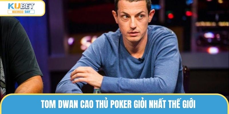Tom Dwan nổi đình đám trên thế giới bởi tài năng chơi poker